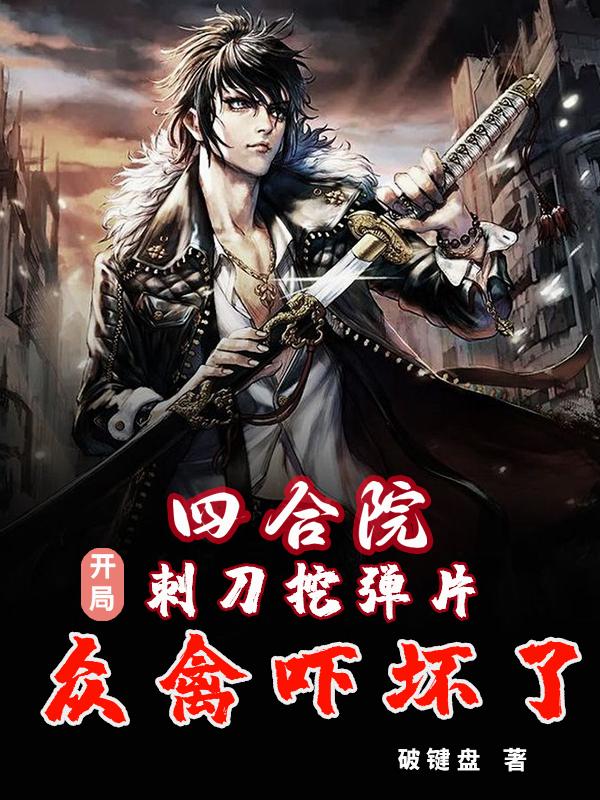 四合院开局刺刀挖弹片众禽吓坏了